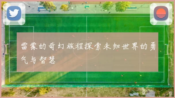 雷蒙的奇幻旅程探索未知世界的勇气与智慧