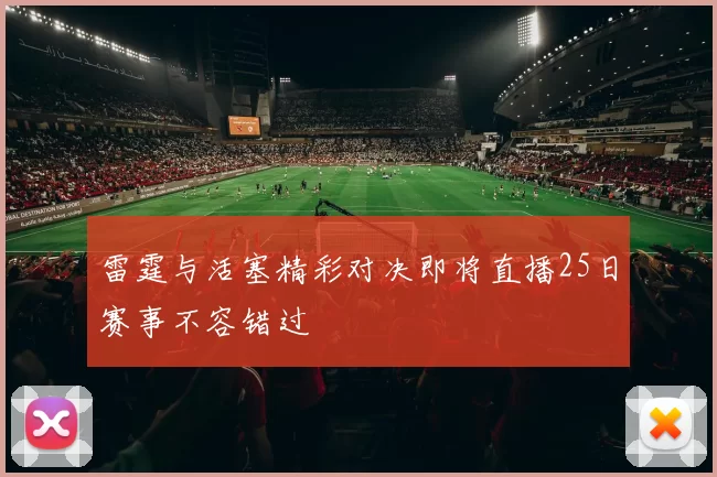 雷霆与活塞精彩对决即将直播25日赛事不容错过