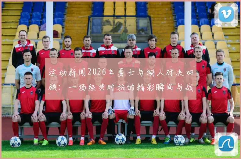 运动新闻2026年勇士与湖人对决回顾：一场经典对抗的精彩瞬间与战术分析