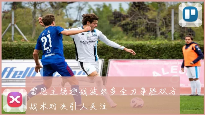 雷恩主场迎战波尔多全力争胜双方战术对决引人关注
